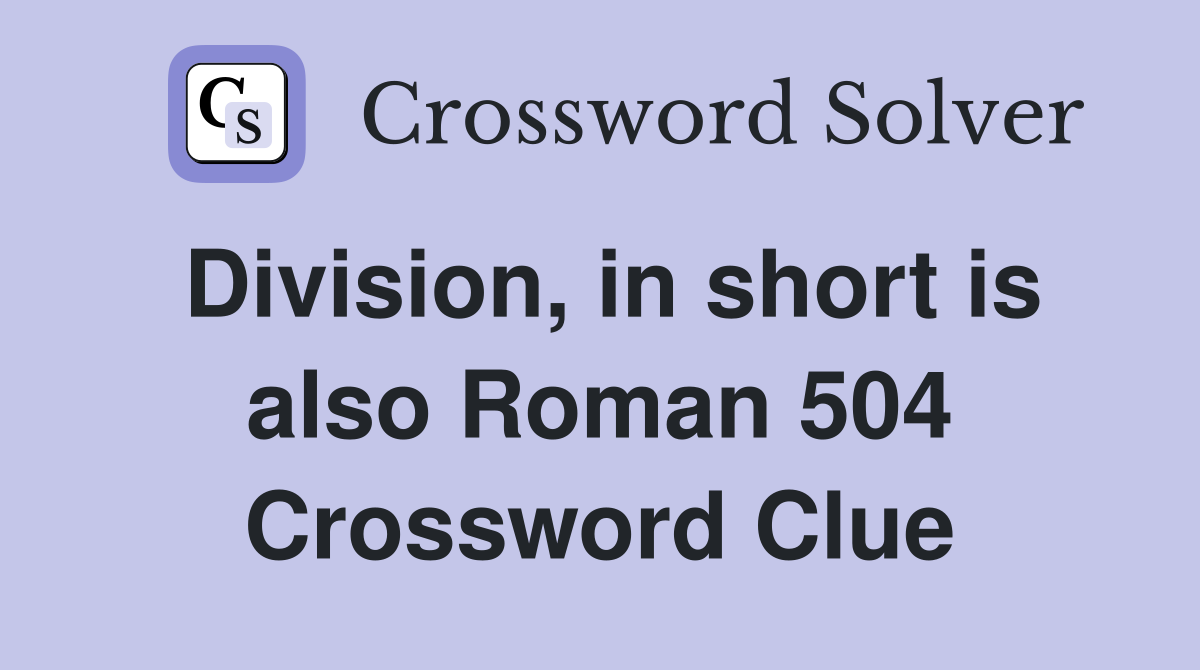 Division, in short is also Roman 504 Crossword Clue Answers